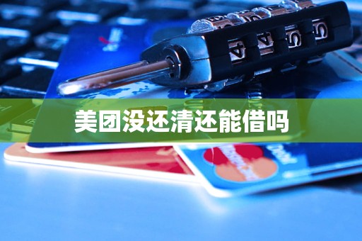 美团没还清还能借吗 美团没还清还能借吗