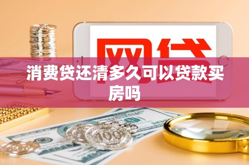 消费贷还清多久可以贷款买房吗