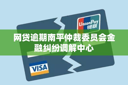 网贷逾期南平仲裁委员会金融纠纷调解中心