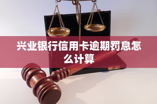 兴业银行信用卡逾期罚息怎么计算