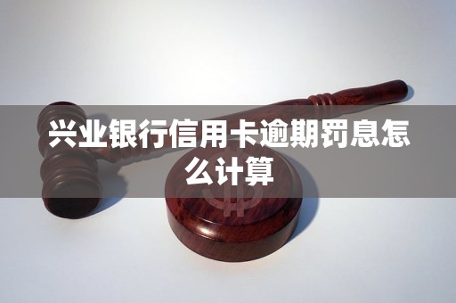 兴业银行信用卡逾期罚息怎么计算