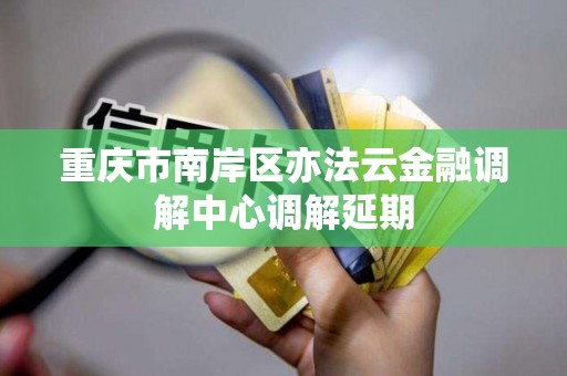 重庆市南岸区亦法云金融调解中心调解延期