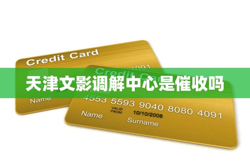 天津文影调解中心是催收吗 天津文影调解中心是催收吗