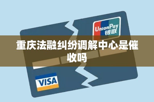 重庆法融纠纷调解中心是催收吗