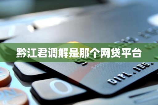 黔江君调解是那个网贷平台