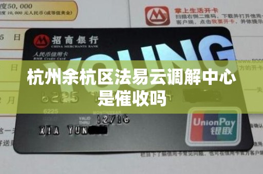 杭州余杭区法易云调解中心是催收吗 杭州余杭区法易云调解中心是催收吗