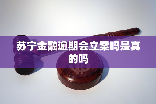 苏宁金融逾期会立案吗是真的吗