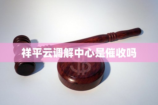 祥平云调解中心是催收吗