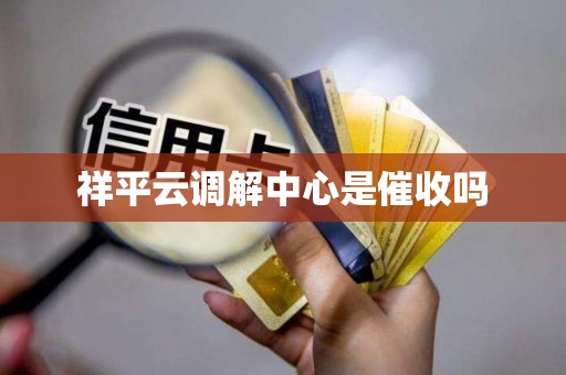 祥平云调解中心是催收吗