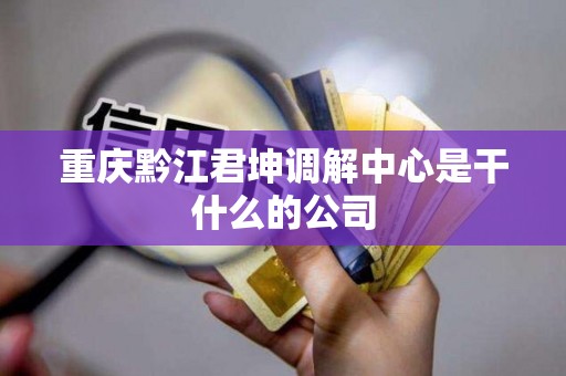 重庆黔江君坤调解中心是干什么的公司