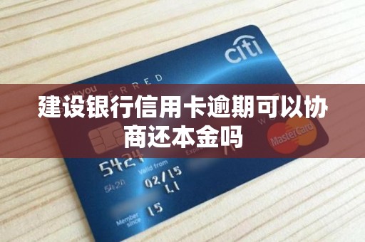 建设银行信用卡逾期可以协商还本金吗 建设银行信用卡逾期可以协商还本金吗