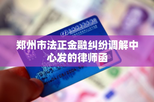 郑州市法正金融纠纷调解中心发的律师函