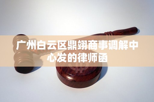 广州白云区鼎翊商事调解中心发的律师函