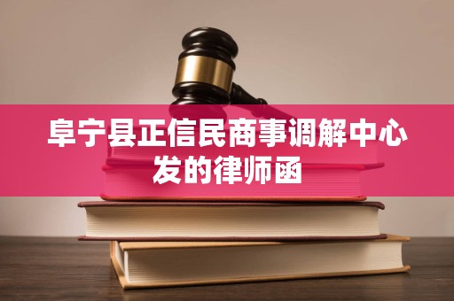 阜宁县正信民商事调解中心发的律师函 阜宁县正信民商事调解中心发的律师函