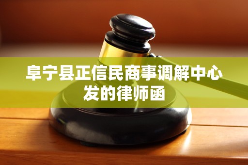 阜宁县正信民商事调解中心发的律师函 阜宁县正信民商事调解中心发的律师函