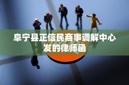 阜宁县正信民商事调解中心发的律师函 阜宁县正信民商事调解中心发的律师函