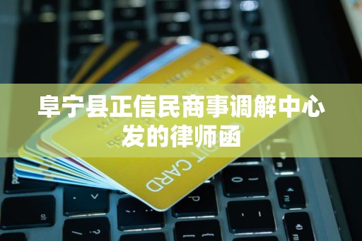 阜宁县正信民商事调解中心发的律师函 阜宁县正信民商事调解中心发的律师函