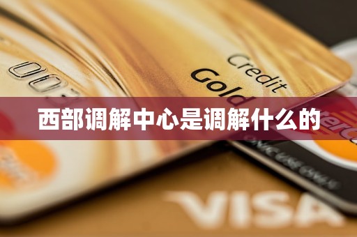 西部调解中心是调解什么的