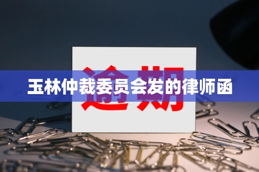 玉林仲裁委员会发的律师函