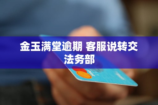 金玉满堂逾期 客服说转交法务部