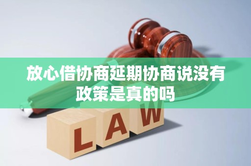 放心借协商延期协商说没有政策是真的吗 放心借协商延期协商说没有政策是真的吗