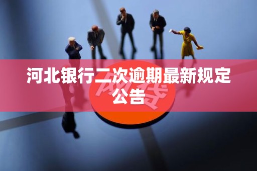 河北银行二次逾期最新规定公告 河北银行二次逾期最新规定公告