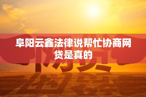 阜阳云鑫法律说帮忙协商网贷是真的