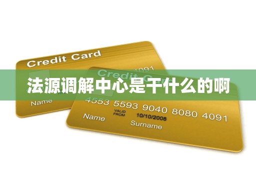 法源调解中心是干什么的啊 法源调解中心是干什么的啊
