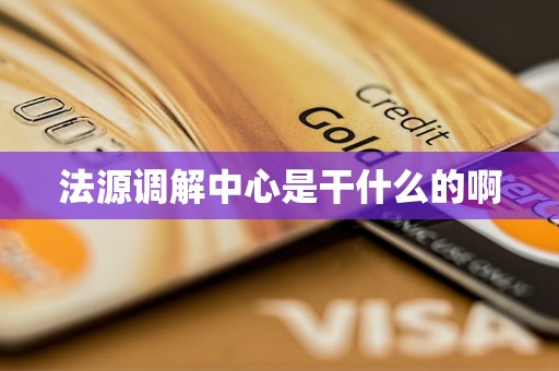 法源调解中心是干什么的啊 法源调解中心是干什么的啊