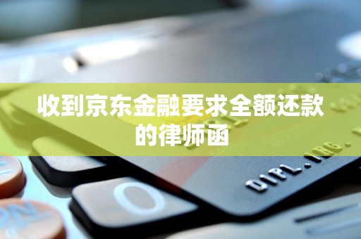收到京东金融要求全额还款的律师函