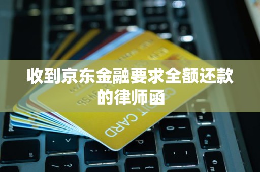 收到京东金融要求全额还款的律师函