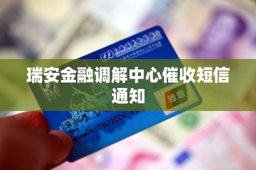 瑞安金融调解中心催收短信通知 瑞安金融调解中心催收短信通知