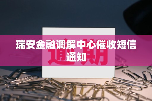 瑞安金融调解中心催收短信通知 瑞安金融调解中心催收短信通知