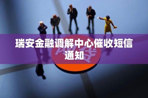 瑞安金融调解中心催收短信通知 瑞安金融调解中心催收短信通知