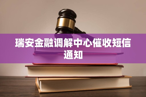 瑞安金融调解中心催收短信通知 瑞安金融调解中心催收短信通知