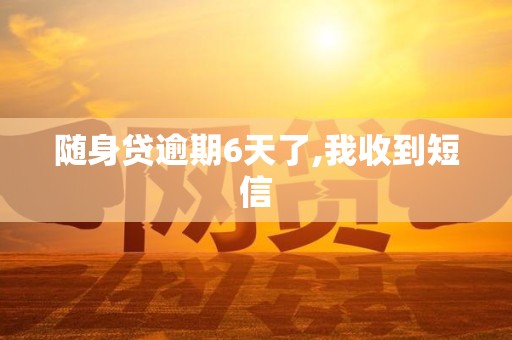 随身贷逾期6天了,我收到短信
