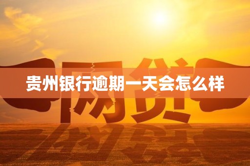 贵州银行逾期一天会怎么样 贵州银行逾期一天会怎么样