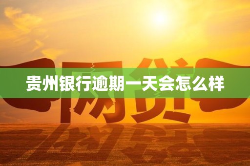 贵州银行逾期一天会怎么样 贵州银行逾期一天会怎么样