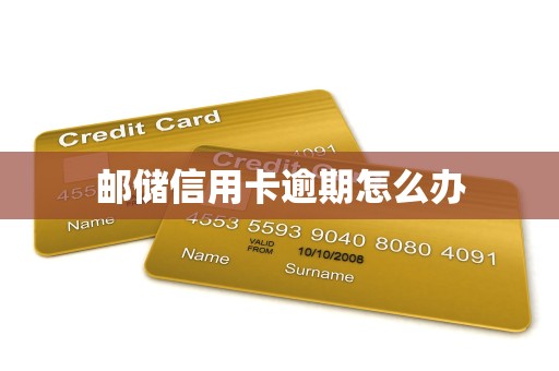 邮储信用卡逾期怎么办 邮储信用卡逾期怎么办