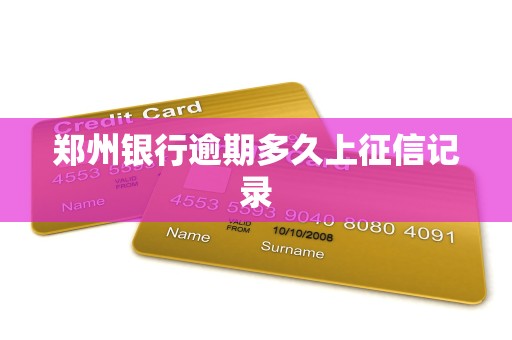 郑州银行逾期多久上征信记录 郑州银行逾期多久上征信记录