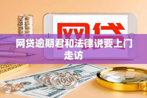 网贷逾期君和法律说要上门走访