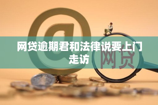 网贷逾期君和法律说要上门走访