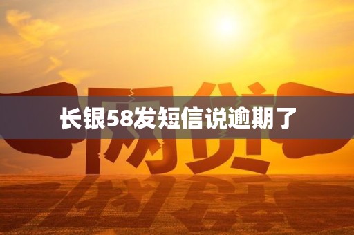 长银58发短信说逾期了 长银58发短信说逾期了