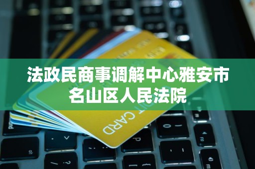 法政民商事调解中心雅安市名山区人民法院