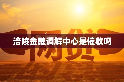 涪陵金融调解中心是催收吗