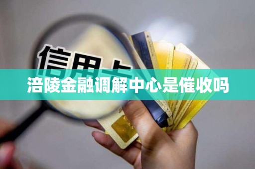 涪陵金融调解中心是催收吗