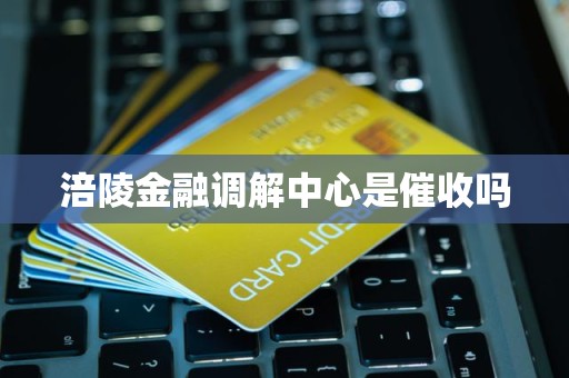 涪陵金融调解中心是催收吗