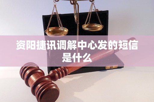 资阳捷讯调解中心发的短信是什么