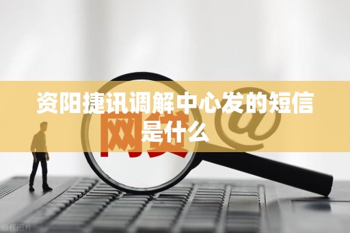 资阳捷讯调解中心发的短信是什么