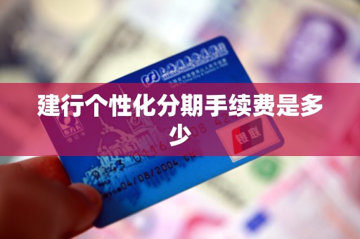 建行个性化分期手续费是多少 建行个性化分期手续费是多少